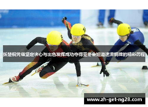 张楚桐凭借坚定决心与出色发挥成功夺得亚冬会短道速滑铜牌的精彩历程