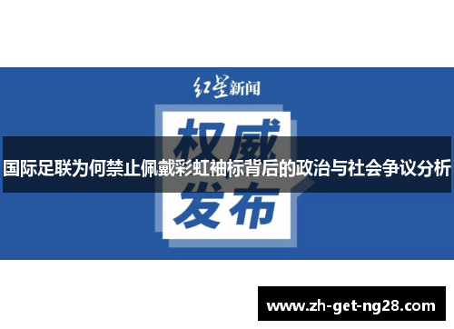 国际足联为何禁止佩戴彩虹袖标背后的政治与社会争议分析 国际足联为何禁止佩戴彩虹袖标背后的政治与社会争议分析