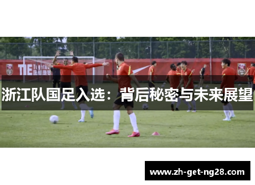 浙江队国足入选:背后秘密与未来展望 浙江队国足入选:背后秘密与未来展望