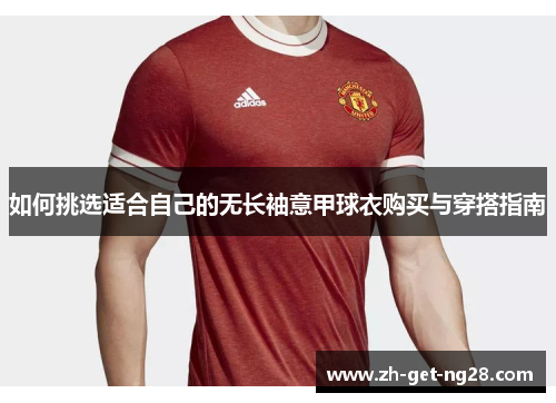 如何挑选适合自己的无长袖意甲球衣购买与穿搭指南 如何挑选适合自己的无长袖意甲球衣购买与穿搭指南