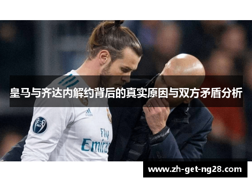 皇马与齐达内解约背后的真实原因与双方矛盾分析 皇马与齐达内解约背后的真实原因与双方矛盾分析