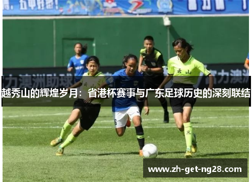 越秀山的辉煌岁月：省港杯赛事与广东足球历史的深刻联结