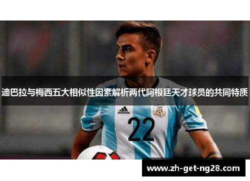 迪巴拉与梅西五大相似性因素解析两代阿根廷天才球员的共同特质