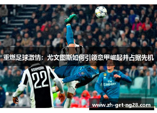 重燃足球激情:尤文图斯如何引领意甲崛起并占据先机 重燃足球激情:尤文图斯如何引领意甲崛起并占据先机