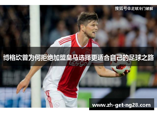 博格坎普为何拒绝加盟皇马选择更适合自己的足球之路 博格坎普为何拒绝加盟皇马选择更适合自己的足球之路