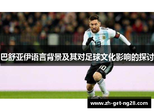 巴舒亚伊语言背景及其对足球文化影响的探讨 巴舒亚伊语言背景及其对足球文化影响的探讨