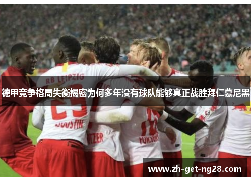 德甲竞争格局失衡揭密为何多年没有球队能够真正战胜拜仁慕尼黑 德甲竞争格局失衡揭密为何多年没有球队能够真正战胜拜仁慕尼黑