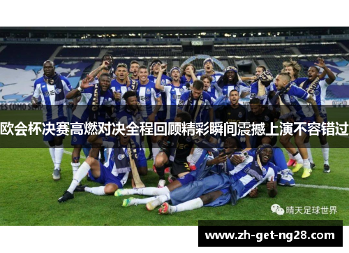 欧会杯决赛高燃对决全程回顾精彩瞬间震撼上演不容错过 欧会杯决赛高燃对决全程回顾精彩瞬间震撼上演不容错过