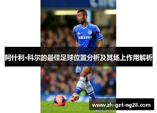 阿什利·科尔的最佳足球位置分析及其场上作用解析