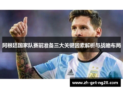 阿根廷国家队赛前准备三大关键因素解析与战略布局