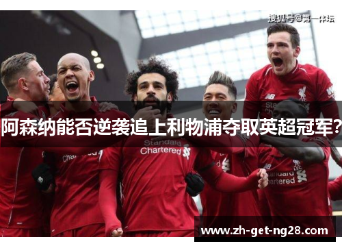 阿森纳能否逆袭追上利物浦夺取英超冠军? 阿森纳能否逆袭追上利物浦夺取英超冠军?