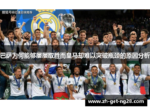 巴萨为何能够屡屡取胜而皇马却难以突破瓶颈的原因分析