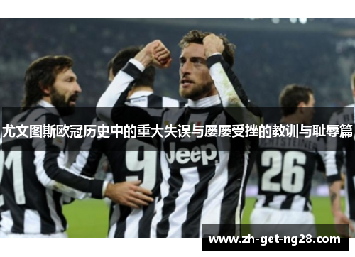 尤文图斯欧冠历史中的重大失误与屡屡受挫的教训与耻辱篇