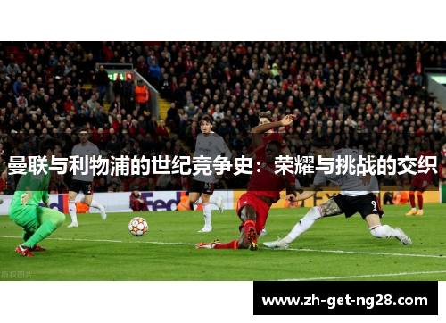 曼联与利物浦的世纪竞争史：荣耀与挑战的交织