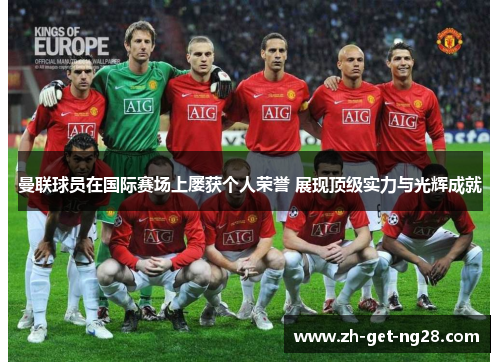 曼联球员在国际赛场上屡获个人荣誉 展现顶级实力与光辉成就 曼联球员在国际赛场上屡获个人荣誉 展现顶级实力与光辉成就