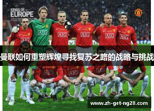 曼联如何重塑辉煌寻找复苏之路的战略与挑战 曼联如何重塑辉煌寻找复苏之路的战略与挑战