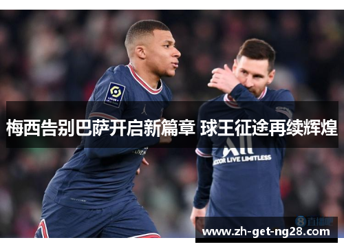 梅西告别巴萨开启新篇章 球王征途再续辉煌