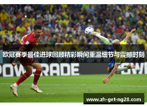 欧冠赛季最佳进球回顾精彩瞬间重温细节与震撼时刻 欧冠赛季最佳进球回顾精彩瞬间重温细节与震撼时刻