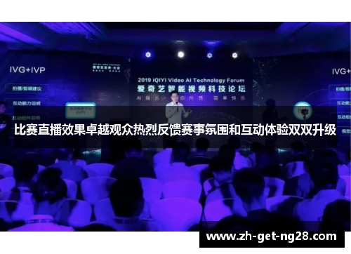 比赛直播效果卓越观众热烈反馈赛事氛围和互动体验双双升级 比赛直播效果卓越观众热烈反馈赛事氛围和互动体验双双升级
