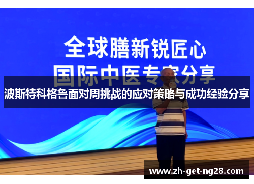 波斯特科格鲁面对周挑战的应对策略与成功经验分享 波斯特科格鲁面对周挑战的应对策略与成功经验分享