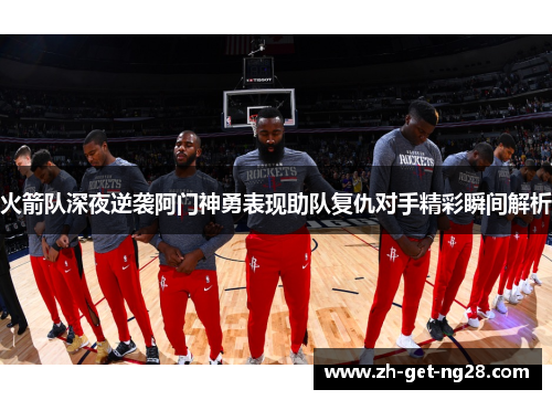 火箭队深夜逆袭阿门神勇表现助队复仇对手精彩瞬间解析 火箭队深夜逆袭阿门神勇表现助队复仇对手精彩瞬间解析