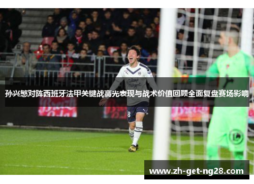 孙兴慜对阵西班牙法甲关键战高光表现与战术价值回顾全面复盘赛场影响 孙兴慜对阵西班牙法甲关键战高光表现与战术价值回顾全面复盘赛场影响