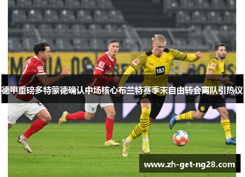德甲重磅多特蒙德确认中场核心布兰特赛季末自由转会离队引热议