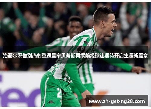 洛塞尔索告别热刺重返皇家贝蒂斯再续前缘球迷期待开启生涯新篇章 洛塞尔索告别热刺重返皇家贝蒂斯再续前缘球迷期待开启生涯新篇章