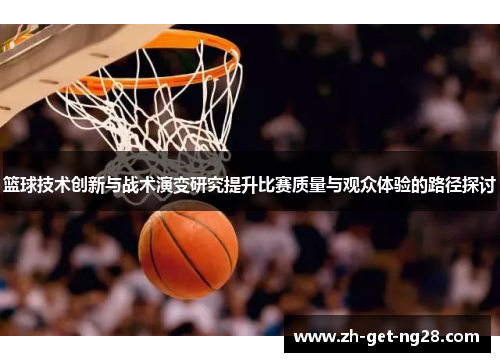 篮球技术创新与战术演变研究提升比赛质量与观众体验的路径探讨 篮球技术创新与战术演变研究提升比赛质量与观众体验的路径探讨