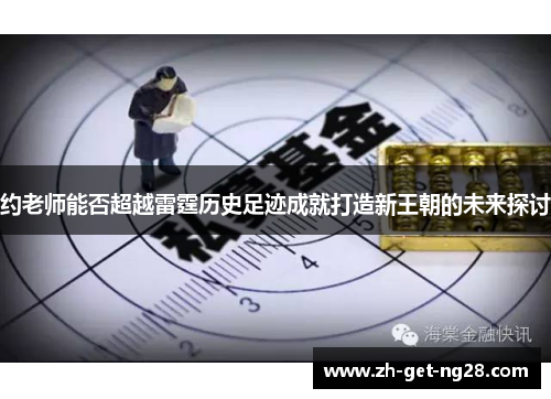 约老师能否超越雷霆历史足迹成就打造新王朝的未来探讨 约老师能否超越雷霆历史足迹成就打造新王朝的未来探讨