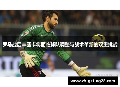 罗马战后丰塞卡将面临球队调整与战术革新的双重挑战 罗马战后丰塞卡将面临球队调整与战术革新的双重挑战