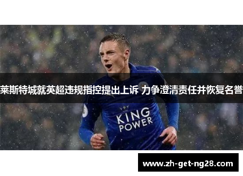 莱斯特城就英超违规指控提出上诉 力争澄清责任并恢复名誉