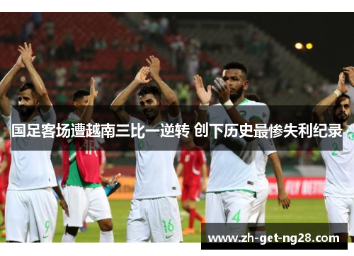 国足客场遭越南三比一逆转 创下历史最惨失利纪录