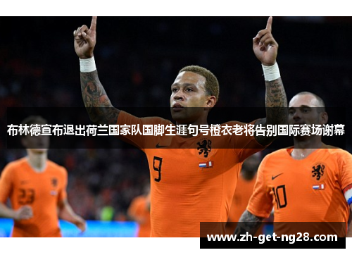 布林德宣布退出荷兰国家队国脚生涯句号橙衣老将告别国际赛场谢幕 布林德宣布退出荷兰国家队国脚生涯句号橙衣老将告别国际赛场谢幕