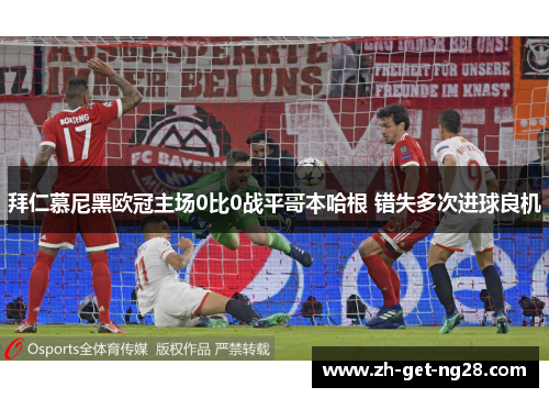 拜仁慕尼黑欧冠主场0比0战平哥本哈根 错失多次进球良机 拜仁慕尼黑欧冠主场0比0战平哥本哈根 错失多次进球良机