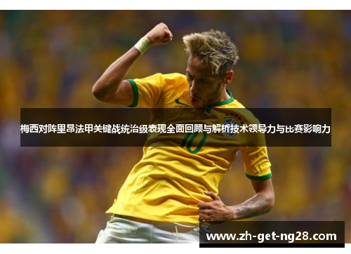 梅西对阵里昂法甲关键战统治级表现全面回顾与解析技术领导力与比赛影响力 梅西对阵里昂法甲关键战统治级表现全面回顾与解析技术领导力与比赛影响力