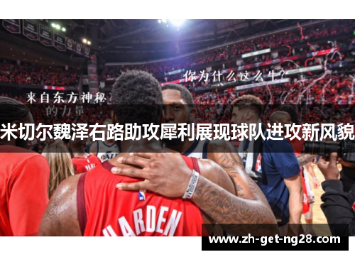 米切尔魏泽右路助攻犀利展现球队进攻新风貌 米切尔魏泽右路助攻犀利展现球队进攻新风貌