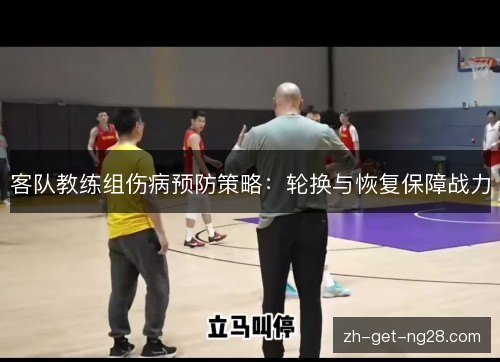 客队教练组伤病预防策略：轮换与恢复保障战力