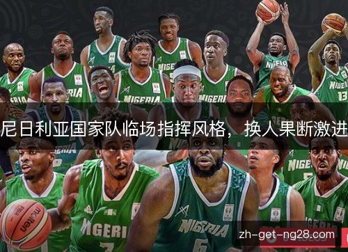 尼日利亚国家队临场指挥风格，换人果断激进