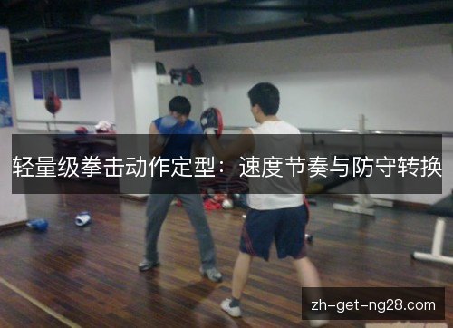 轻量级拳击动作定型：速度节奏与防守转换