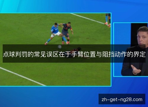 点球判罚的常见误区在于手臂位置与阻挡动作的界定 点球判罚的常见误区在于手臂位置与阻挡动作的界定